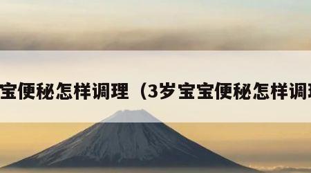 宝宝便秘怎样调理（3岁宝宝便秘怎样调理）