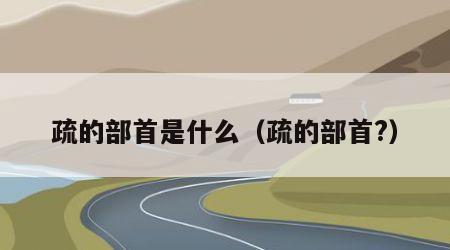疏的部首是什么（疏的部首?）