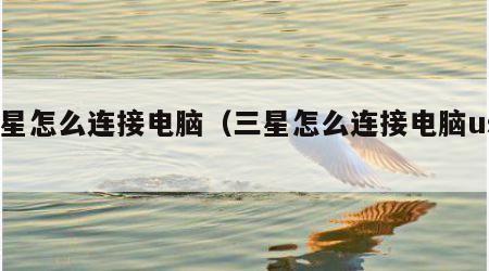 三星怎么连接电脑（三星怎么连接电脑usb）