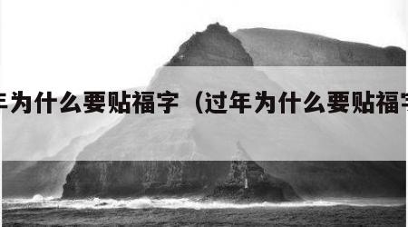 过年为什么要贴福字（过年为什么要贴福字传说）