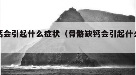 缺钙会引起什么症状（骨骼缺钙会引起什么症状）