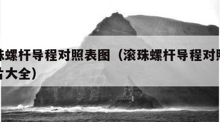 滚珠螺杆导程对照表图（滚珠螺杆导程对照表图片大全）