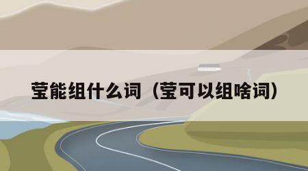 莹能组什么词（莹可以组啥词）