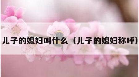儿子的媳妇叫什么（儿子的媳妇称呼）