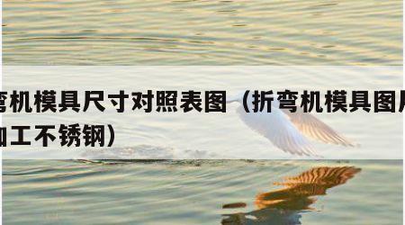 折弯机模具尺寸对照表图（折弯机模具图片大全加工不锈钢）