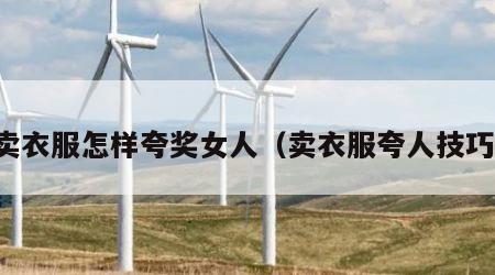 卖衣服怎样夸奖女人（卖衣服夸人技巧）