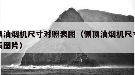 侧顶油烟机尺寸对照表图（侧顶油烟机尺寸对照表图片）