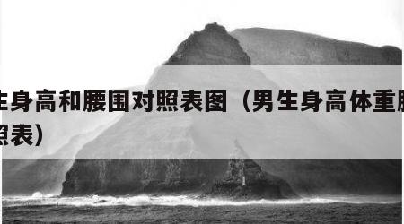 男生身高和腰围对照表图（男生身高体重腰围对照表）