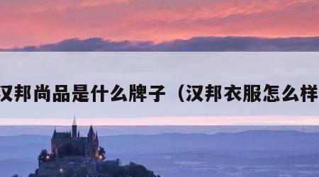 汉邦尚品是什么牌子（汉邦衣服怎么样）