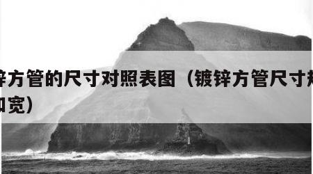 镀锌方管的尺寸对照表图（镀锌方管尺寸规格长和宽）