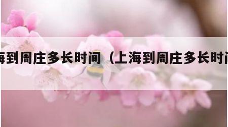 上海到周庄多长时间（上海到周庄多长时间开车）