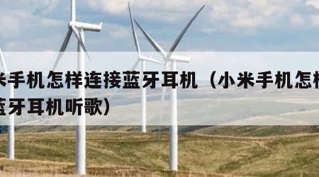 小米手机怎样连接蓝牙耳机（小米手机怎样连接蓝牙耳机听歌）