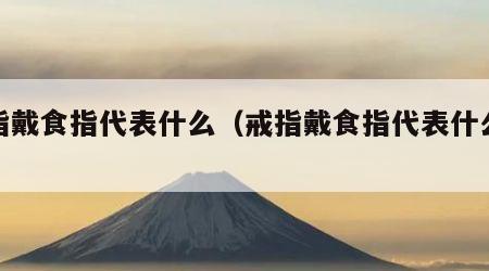 戒指戴食指代表什么（戒指戴食指代表什么意思）