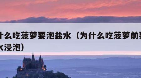 为什么吃菠萝要泡盐水（为什么吃菠萝前要用盐水浸泡）