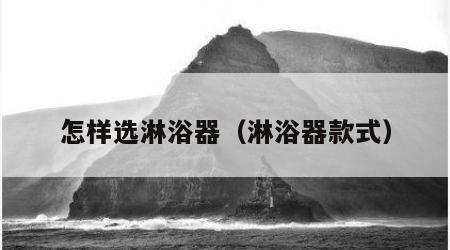 怎样选淋浴器（淋浴器款式）