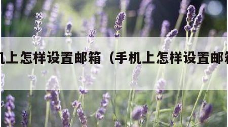 手机上怎样设置邮箱（手机上怎样设置邮箱地址）