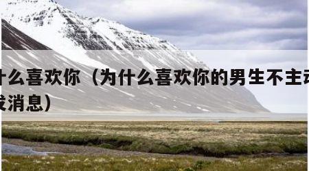 为什么喜欢你（为什么喜欢你的男生不主动给你发消息）