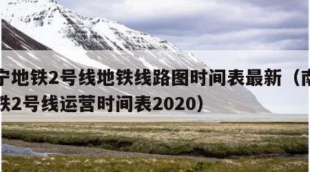 南宁地铁2号线地铁线路图时间表最新（南宁地铁2号线运营时间表2020）