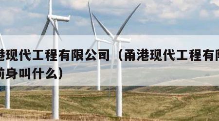 甬港现代工程有限公司（甬港现代工程有限公司前身叫什么）