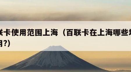 百联卡使用范围上海（百联卡在上海哪些地方能用?）
