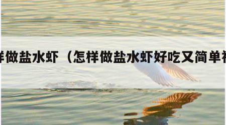 怎样做盐水虾（怎样做盐水虾好吃又简单视频）