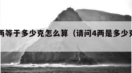 4两等于多少克怎么算（请问4两是多少克?）