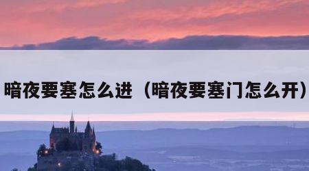 暗夜要塞怎么进（暗夜要塞门怎么开）