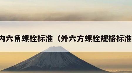 内六角螺栓标准（外六方螺栓规格标准）