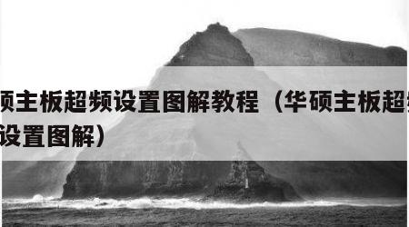 华硕主板超频设置图解教程（华硕主板超频cpu设置图解）