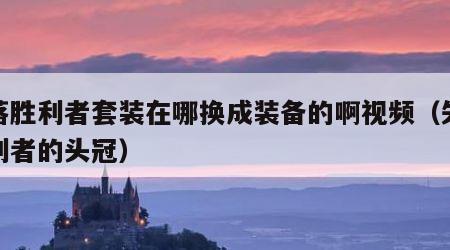 失落胜利者套装在哪换成装备的啊视频（失落胜利者的头冠）