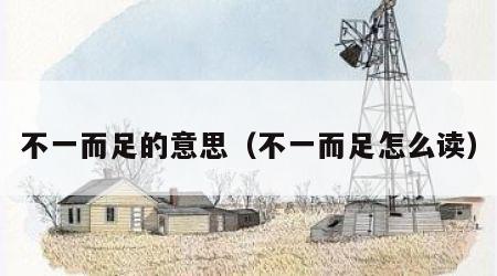 不一而足的意思（不一而足怎么读）