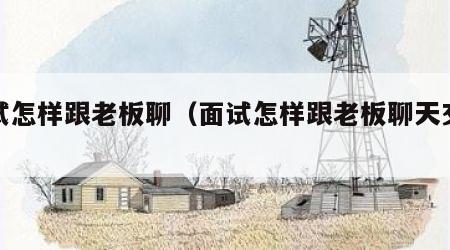 面试怎样跟老板聊（面试怎样跟老板聊天交流）