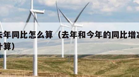 和去年同比怎么算（去年和今年的同比增减怎么计算）