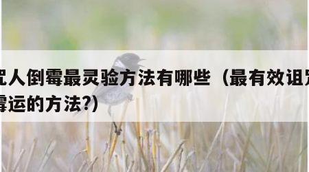 诅咒人倒霉最灵验方法有哪些（最有效诅咒别人霉运的方法?）