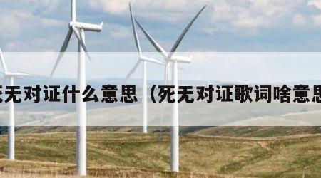 死无对证什么意思（死无对证歌词啥意思）