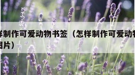 怎样制作可爱动物书签（怎样制作可爱动物书签图片）