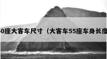50座大客车尺寸（大客车55座车身长度）