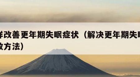 怎样改善更年期失眠症状（解决更年期失眠的有效方法）