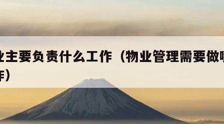 物业主要负责什么工作（物业管理需要做哪些工作）