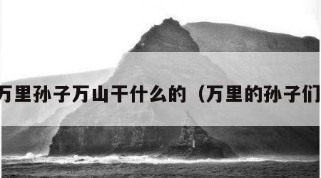 万里孙子万山干什么的（万里的孙子们）