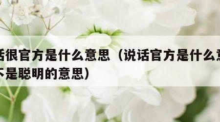 说话很官方是什么意思（说话官方是什么意思是不是聪明的意思）