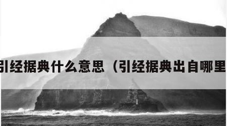 引经据典什么意思（引经据典出自哪里）