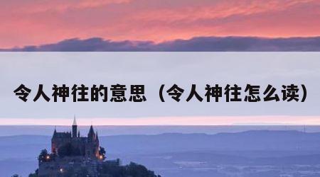 令人神往的意思（令人神往怎么读）