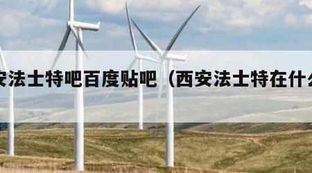 西安法士特吧百度贴吧（西安法士特在什么位置）