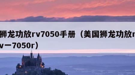 狮龙功放rv7050手册（美国狮龙功放rv一7050r）
