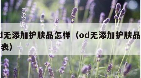 od无添加护肤品怎样（od无添加护肤品价目表）