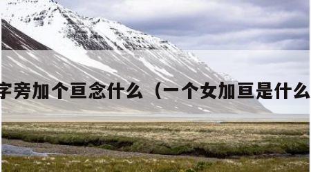 女字旁加个亘念什么（一个女加亘是什么字）