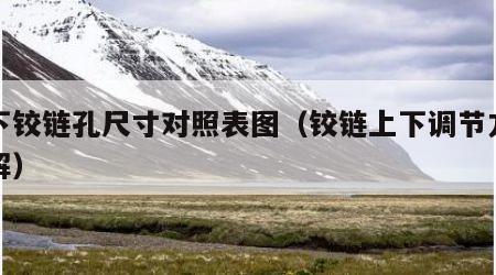 上下铰链孔尺寸对照表图（铰链上下调节方法图解）