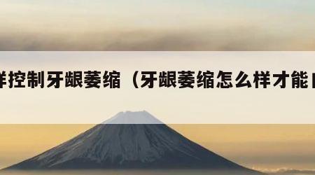 怎样控制牙龈萎缩（牙龈萎缩怎么样才能自愈）