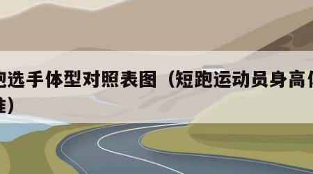 短跑选手体型对照表图（短跑运动员身高体重标准）